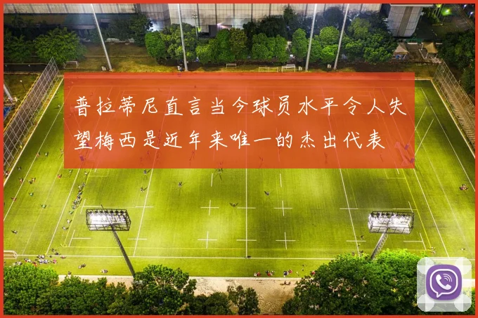 普拉蒂尼直言当今球员水平令人失望梅西是近年来唯一的杰出代表