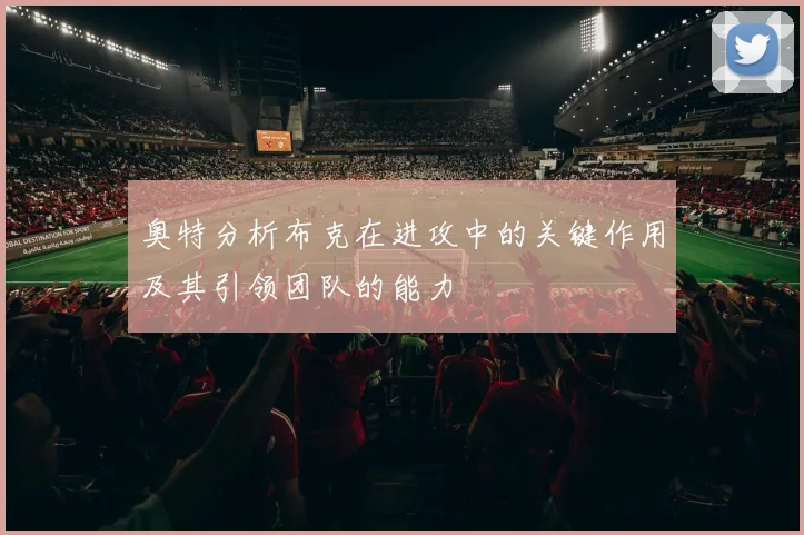 奥特分析布克在进攻中的关键作用及其引领团队的能力