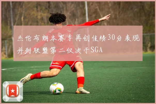 杰伦布朗本赛季再创佳绩30分表现并列联盟第二仅次于SGA