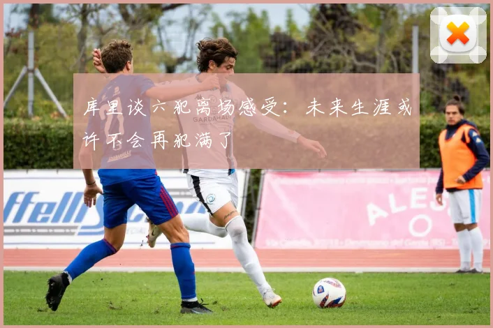 库里谈六犯离场感受：未来生涯或许不会再犯满了