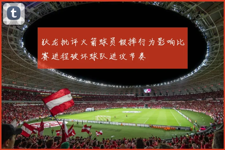 狄龙批评火箭球员假摔行为影响比赛进程破坏球队进攻节奏