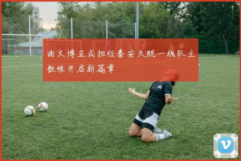 曲文博正式担任泰安天贶一线队主教练开启新篇章