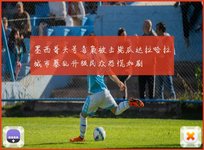 墨西哥头号毒枭被击毙瓜达拉哈拉城市暴乱升级民众恐慌加剧