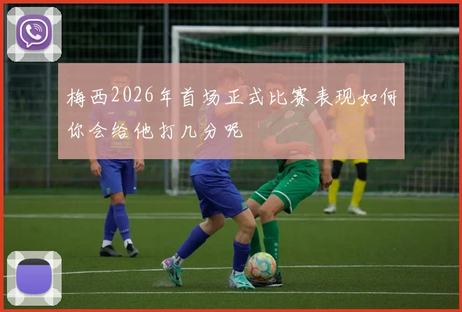 梅西2026年首场正式比赛表现如何你会给他打几分呢