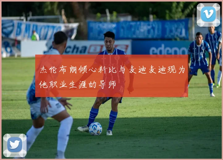 杰伦布朗倾心科比与麦迪麦迪现为他职业生涯的导师