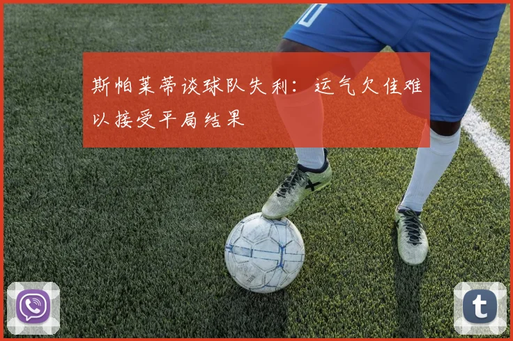 斯帕莱蒂谈球队失利：运气欠佳难以接受平局结果
