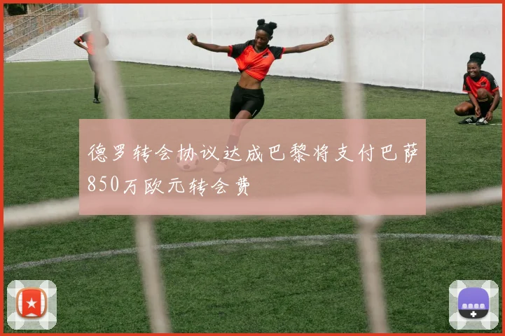 德罗转会协议达成巴黎将支付巴萨850万欧元转会费