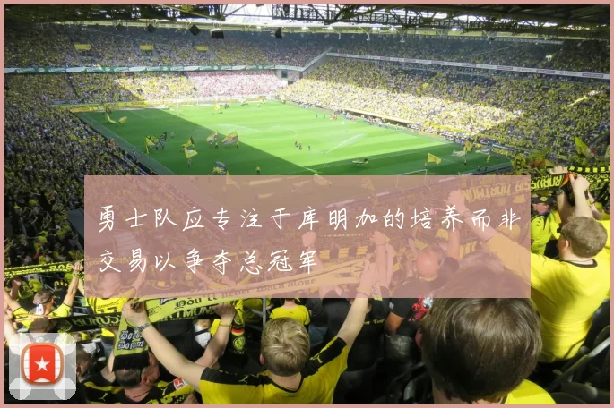 勇士队应专注于库明加的培养而非交易以争夺总冠军