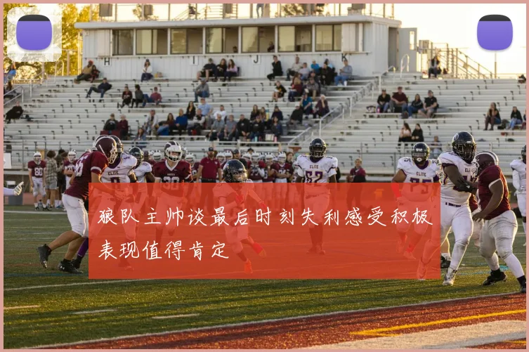 狼队主帅谈最后时刻失利感受积极表现值得肯定