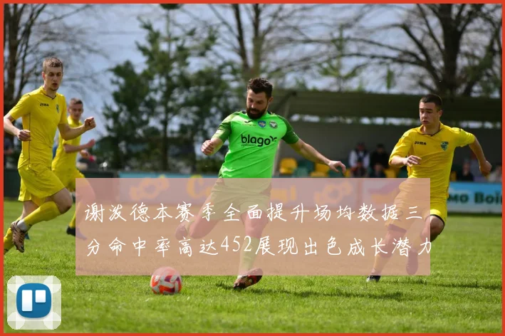 谢泼德本赛季全面提升场均数据三分命中率高达452展现出色成长潜力