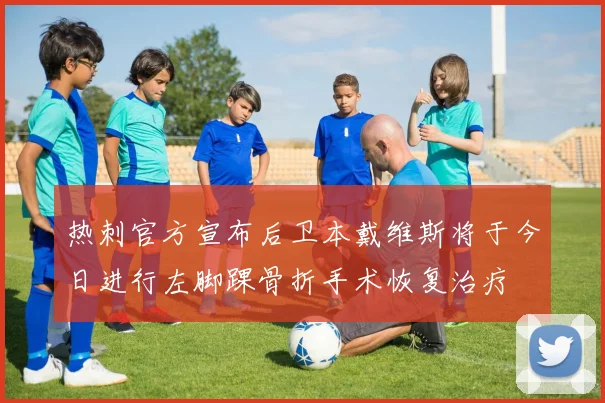 热刺官方宣布后卫本戴维斯将于今日进行左脚踝骨折手术恢复治疗