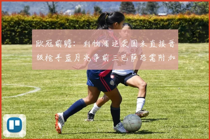 欧冠前瞻：利物浦逆袭国米直接晋级枪手蓝月亮争前三巴萨恐需附加赛考验