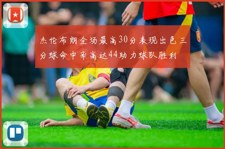 杰伦布朗全场最高30分表现出色三分球命中率高达44助力球队胜利