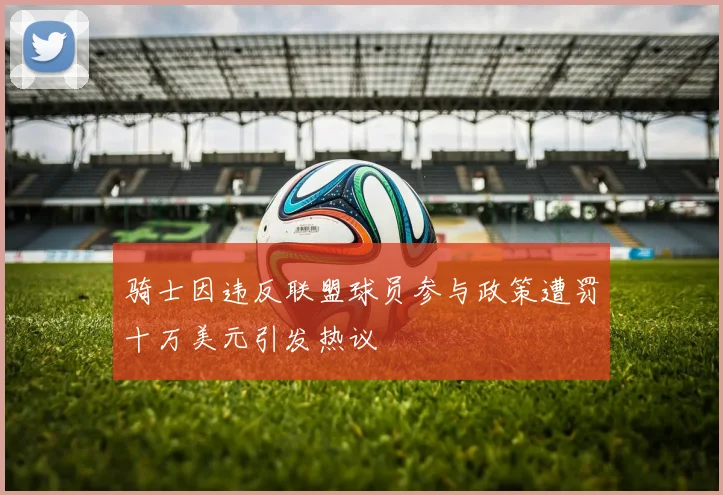 骑士因违反联盟球员参与政策遭罚十万美元引发热议