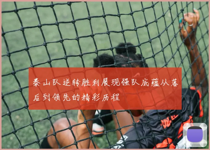 泰山队逆转胜利展现强队底蕴从落后到领先的精彩历程